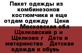 Пакет одежды из 4  комбинезонов ,костюмчика и еще отдам одежду › Цена ­ 2 800 - Московская обл., Щелковский р-н, Щелково г. Дети и материнство » Детская одежда и обувь   . Московская обл.